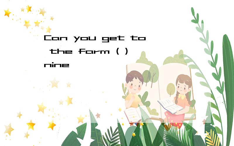 Can you get to the farm ( ) nine