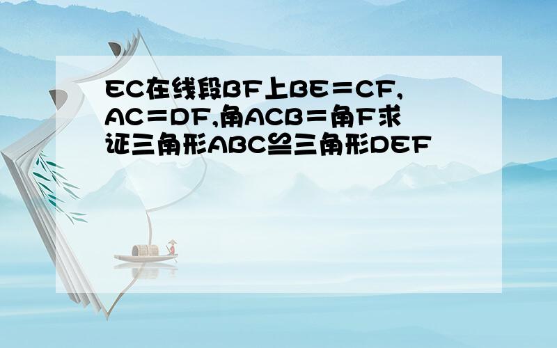 EC在线段BF上BE＝CF,AC＝DF,角ACB＝角F求证三角形ABC≌三角形DEF
