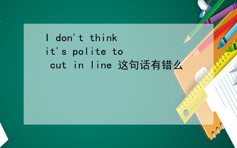 I don't think it's polite to cut in line 这句话有错么