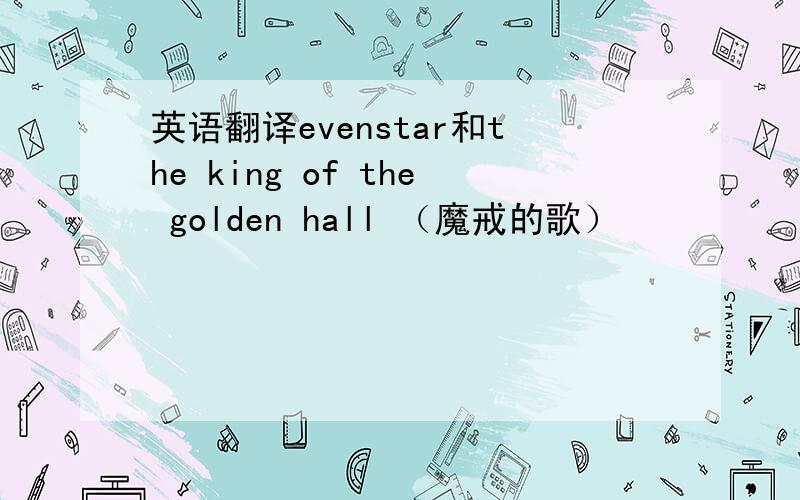 英语翻译evenstar和the king of the golden hall （魔戒的歌）