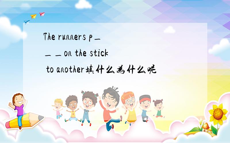 The runners p___on the stick to another填什么为什么呢