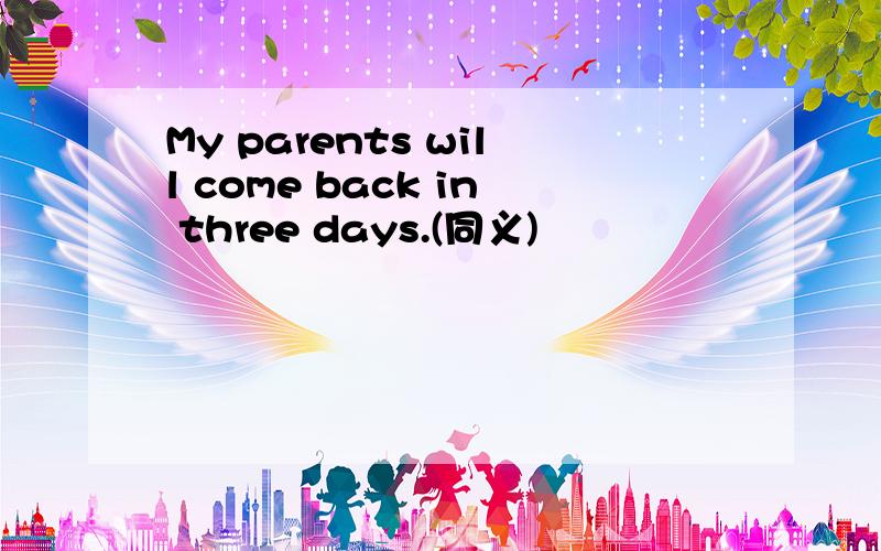 My parents will come back in three days.(同义)