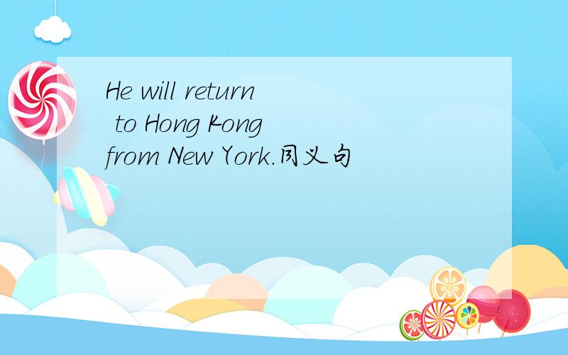 He will return to Hong Kong from New York.同义句