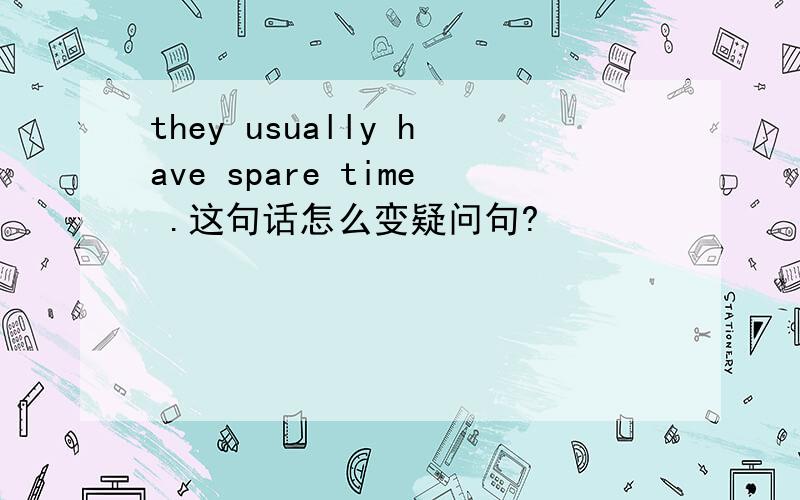 they usually have spare time .这句话怎么变疑问句?