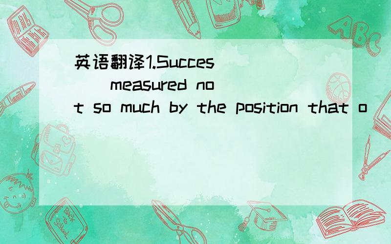 英语翻译1.Succes （ ） measured not so much by the position that o