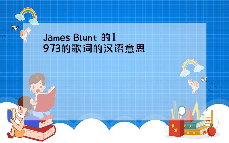 James Blunt 的1973的歌词的汉语意思