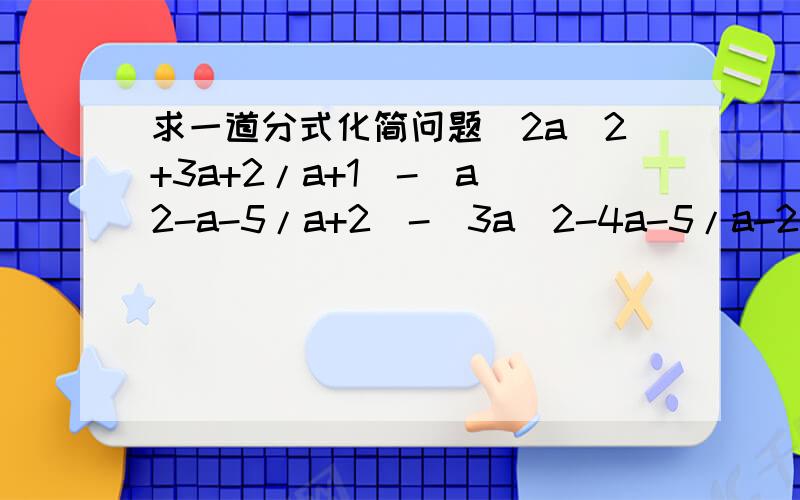 求一道分式化简问题(2a^2+3a+2/a+1)-(a^2-a-5/a+2)-(3a^2-4a-5/a-2)+(2a^2