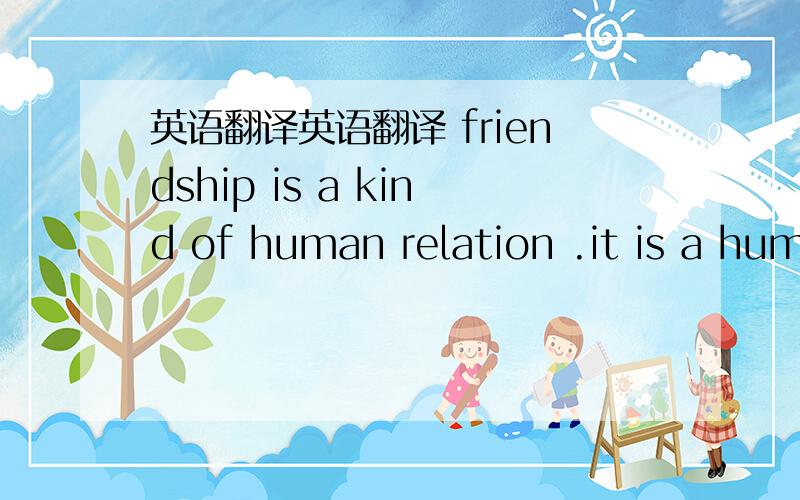 英语翻译英语翻译 friendship is a kind of human relation .it is a hum