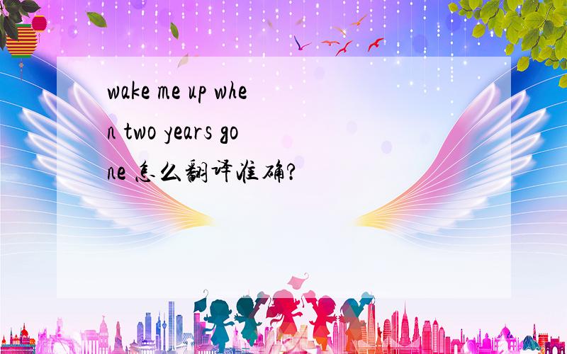 wake me up when two years gone 怎么翻译准确?