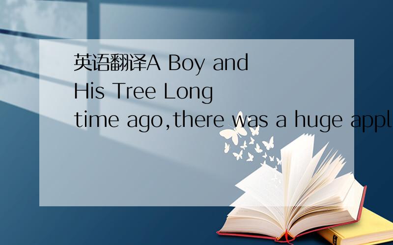 英语翻译A Boy and His Tree Long time ago,there was a huge apple