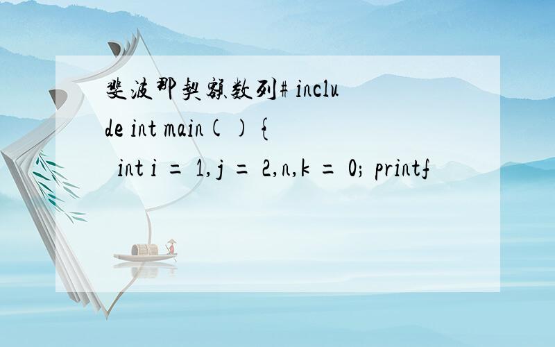 斐波那契额数列# include int main(){int i = 1,j = 2,n,k = 0; printf