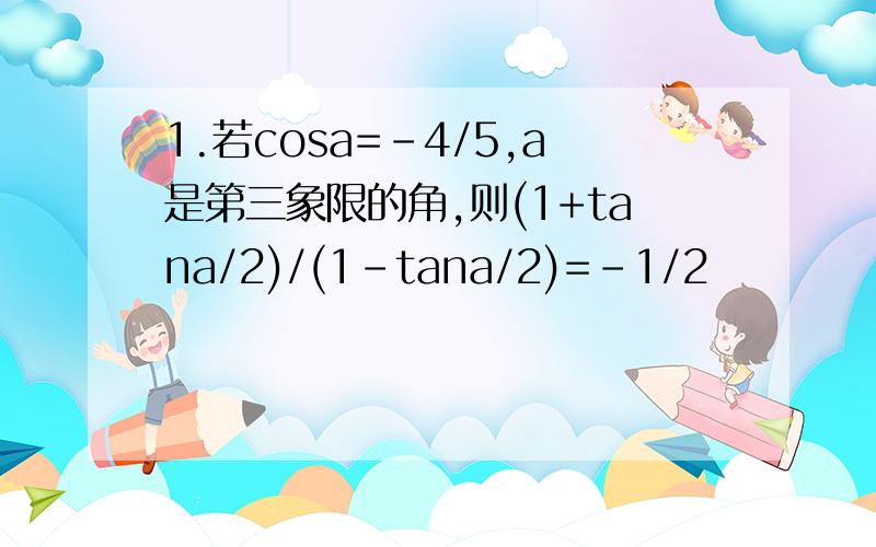 1.若cosa=-4/5,a是第三象限的角,则(1+tana/2)/(1-tana/2)=-1/2