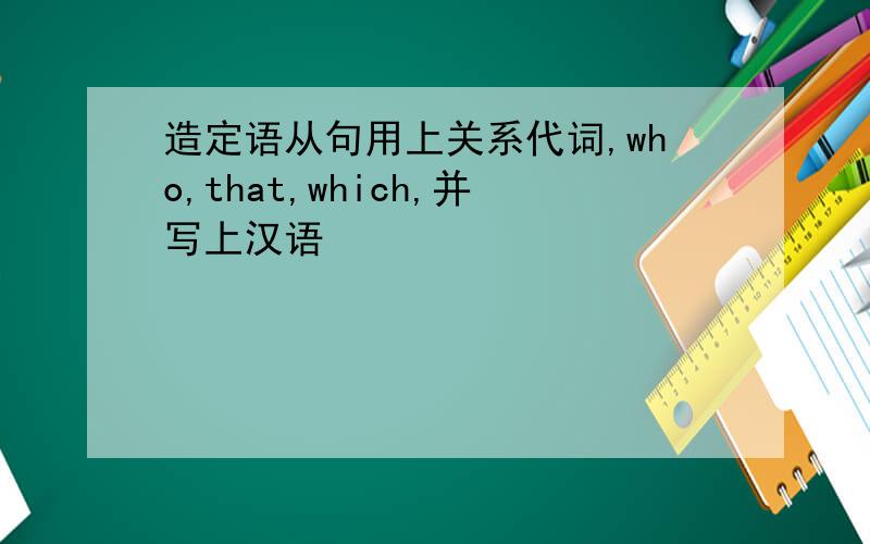 造定语从句用上关系代词,who,that,which,并写上汉语