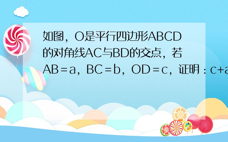 如图，O是平行四边形ABCD的对角线AC与BD的交点，若AB＝a，BC＝b，OD＝c，证明：c+a−b＝OB．