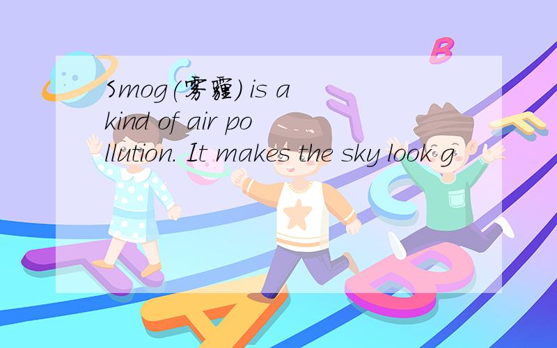 Smog(雾霾) is a kind of air pollution. It makes the sky look g