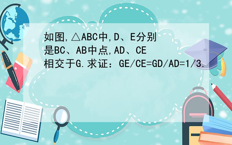 如图,△ABC中,D、E分别是BC、AB中点,AD、CE相交于G.求证：GE/CE=GD/AD=1/3.