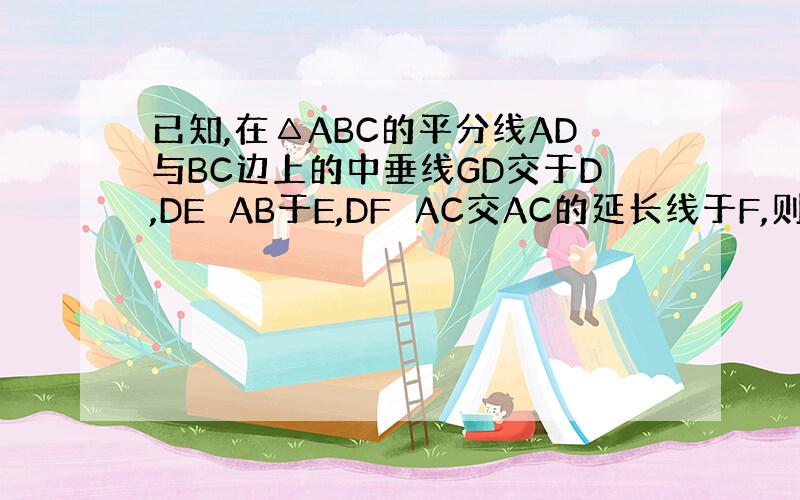 已知,在△ABC的平分线AD与BC边上的中垂线GD交于D,DE⊥AB于E,DF⊥AC交AC的延长线于F,则BE和CF相等