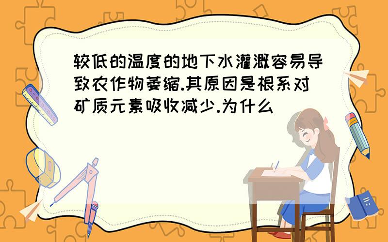 较低的温度的地下水灌溉容易导致农作物萎缩.其原因是根系对矿质元素吸收减少.为什么