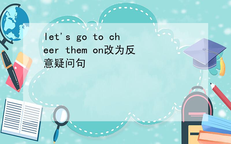 let's go to cheer them on改为反意疑问句