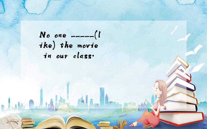 No one _____(like) the movie in our class.