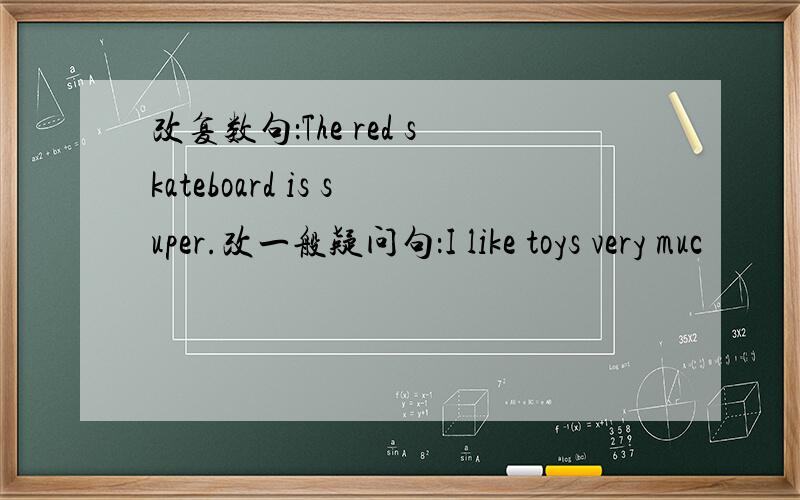 改复数句：The red skateboard is super.改一般疑问句：I like toys very muc