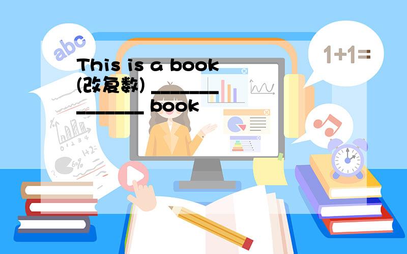 This is a book(改复数) _______ _______ book