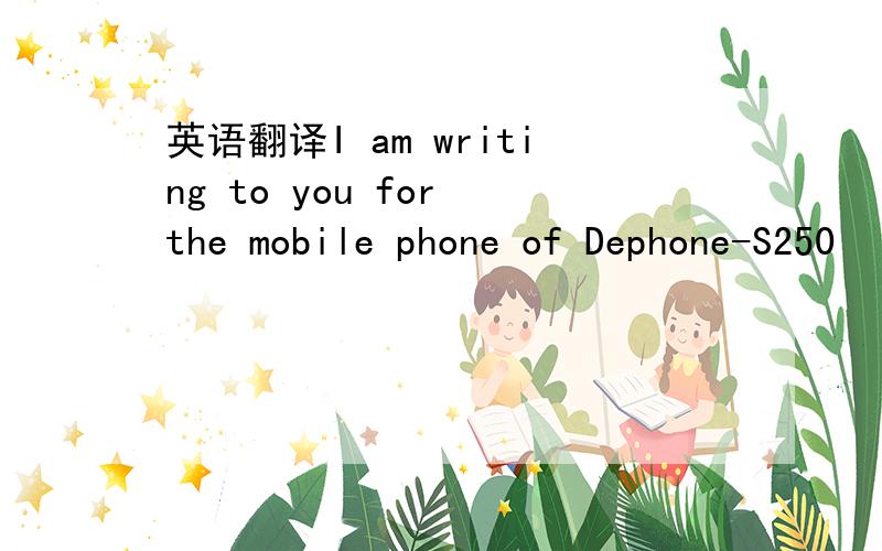 英语翻译I am writing to you for the mobile phone of Dephone-S250