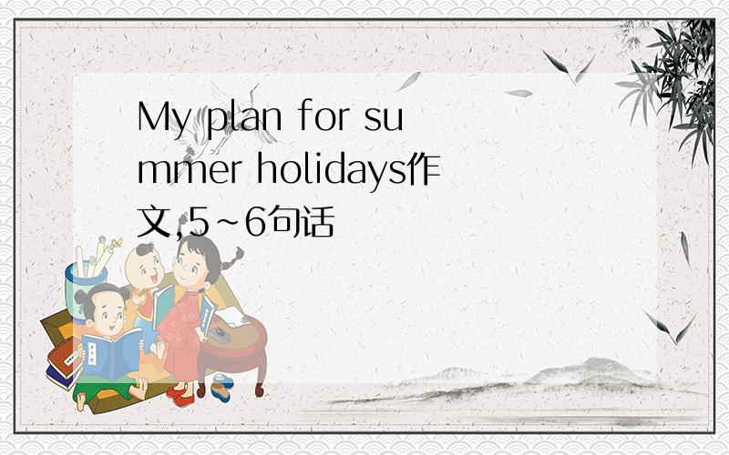My plan for summer holidays作文,5~6句话