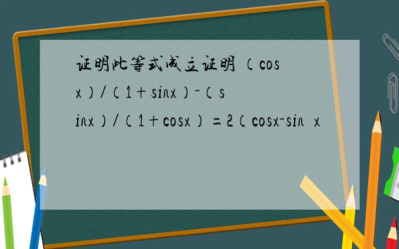证明此等式成立证明 （cosx）／（1+sinx）-（sinx）／（1+cosx）=2（cosx-sin x