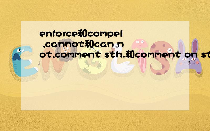 enforce和compel ,cannot和can not,comment sth.和comment on sth.的