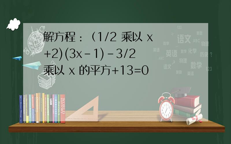 解方程：（1/2 乘以 x +2)(3x-1)-3/2 乘以 x 的平方+13=0
