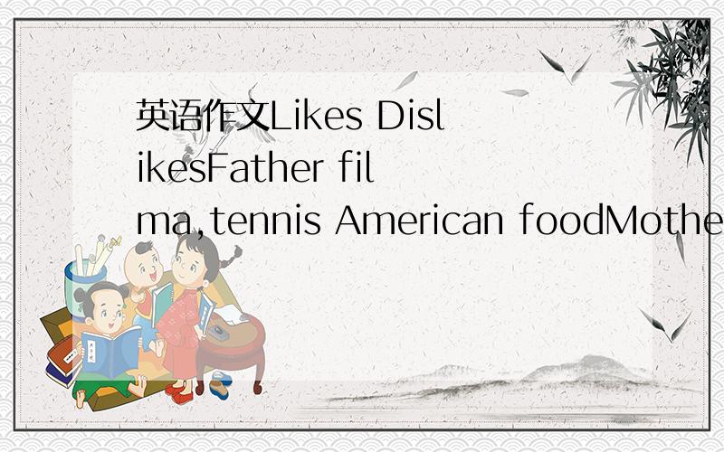 英语作文Likes DislikesFather filma,tennis American foodMother mu