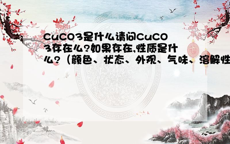 CuCO3是什么请问CuCO3存在么?如果存在,性质是什么?（颜色、状态、外观、气味、溶解性、毒性、稳定性……）我将小苏
