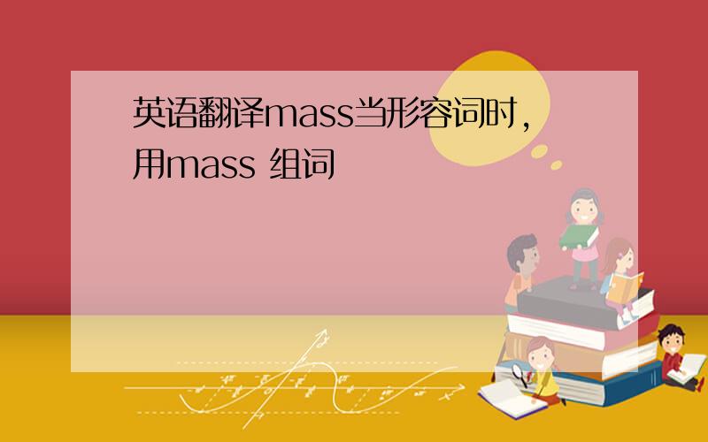 英语翻译mass当形容词时,用mass 组词