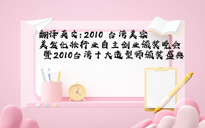 翻译英文：2010 台湾美容美发化妆行业自主创业颁奖晚会 暨2010台湾十大造型师颁奖盛典