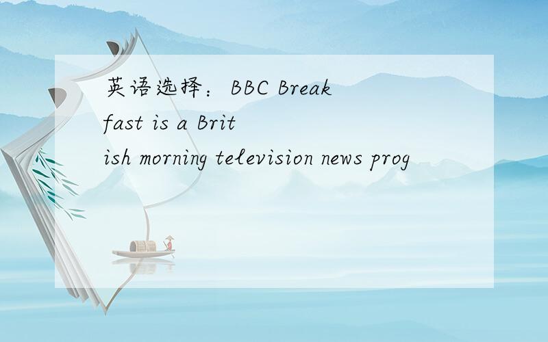 英语选择：BBC Breakfast is a British morning television news prog