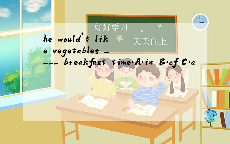 he would't like vegetables ____ breakfast time.A.in B.of C.a