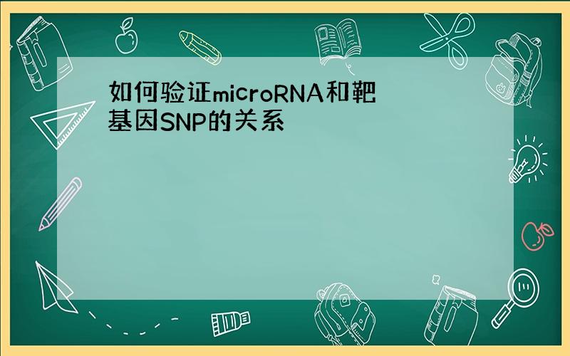 如何验证microRNA和靶基因SNP的关系