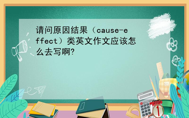 请问原因结果（cause-effect）类英文作文应该怎么去写啊?