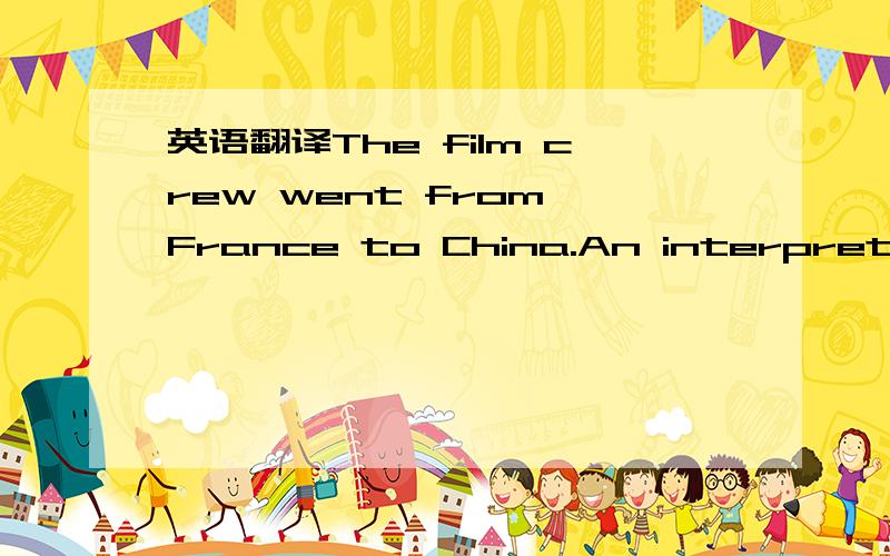 英语翻译The film crew went from France to China.An interpreter w