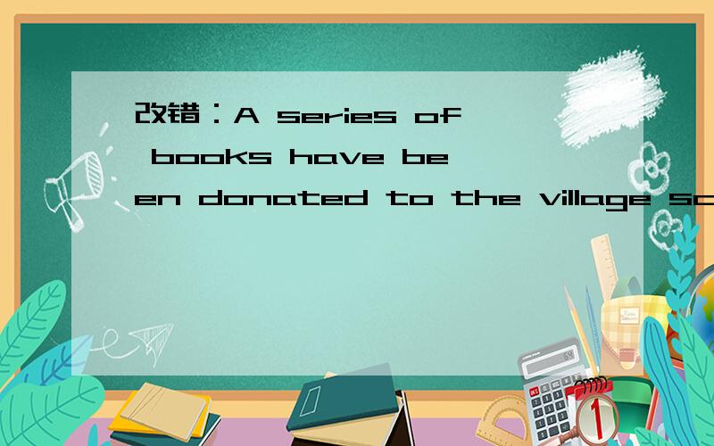 改错：A series of books have been donated to the village school