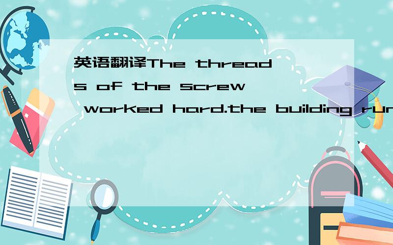 英语翻译The threads of the screw worked hard.the building runs a