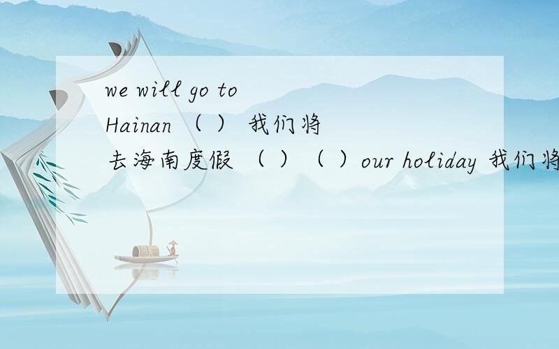 we will go to Hainan （ ） 我们将去海南度假 （ ）（ ）our holiday 我们将去海南度假