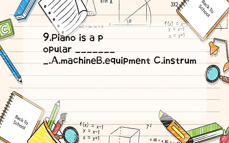 9.Piano is a popular ________.A.machineB.equipment C.instrum