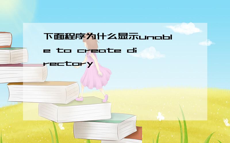 下面程序为什么显示unable to create directory