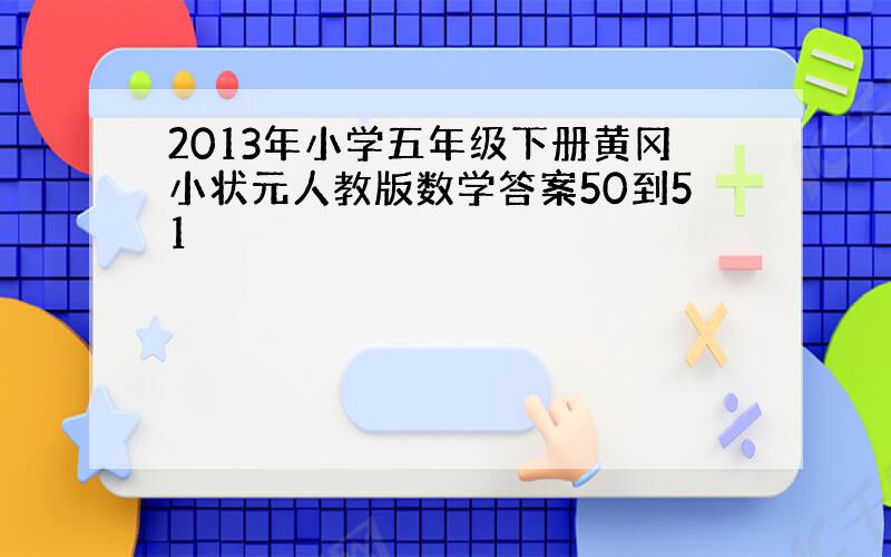 2013年小学五年级下册黄冈小状元人教版数学答案50到51