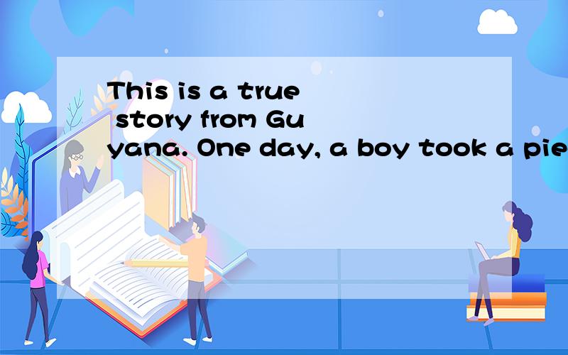 This is a true story from Guyana. One day, a boy took a piec