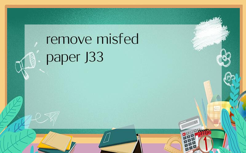 remove misfed paper J33