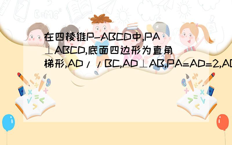 在四棱锥P-ABCD中,PA⊥ABCD,底面四边形为直角梯形,AD//BC,AD⊥AB,PA=AD=2,AB=BC=2,