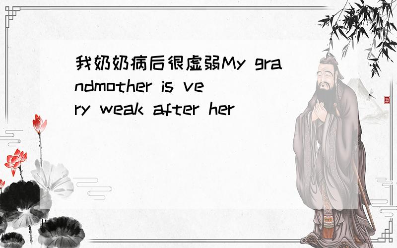 我奶奶病后很虚弱My grandmother is very weak after her __